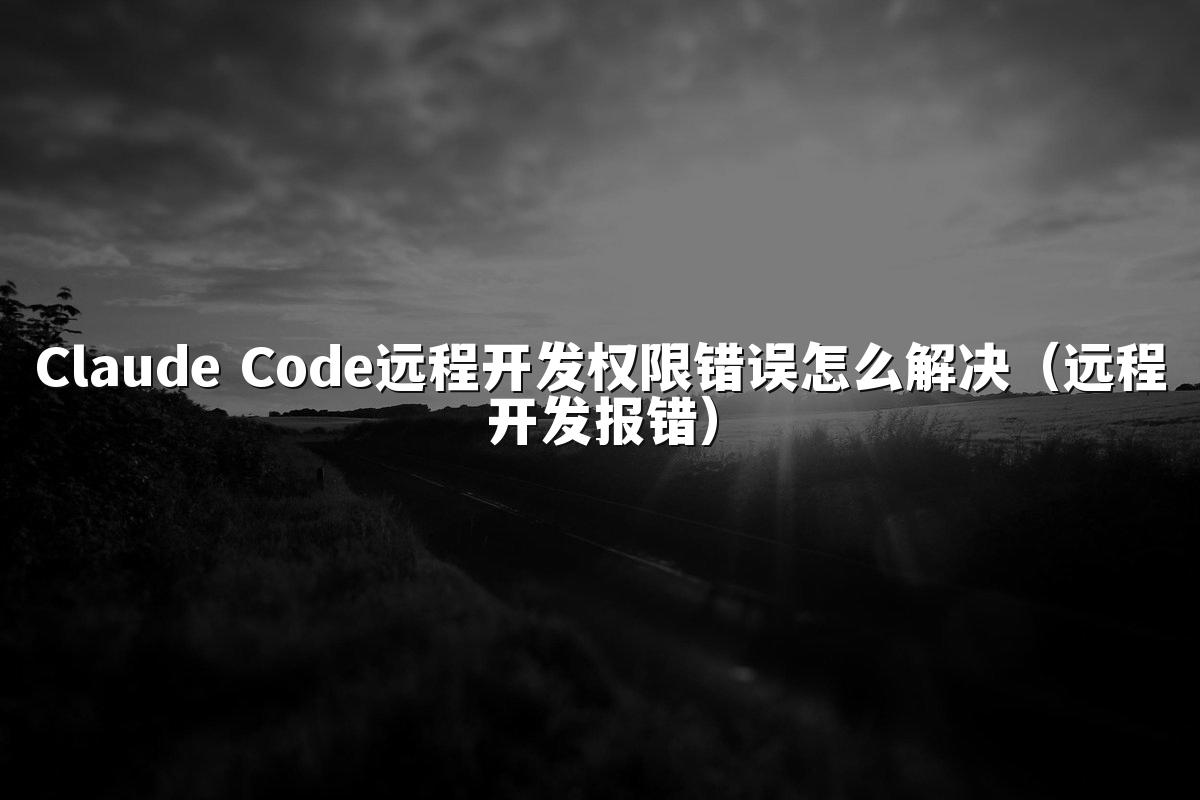 Claude Code远程开发权限错误怎么解决(远程开发报错)