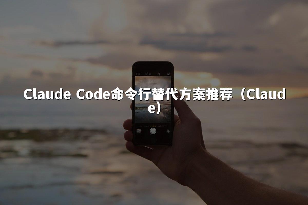 Claude Code命令行替代方案推荐(Claude)