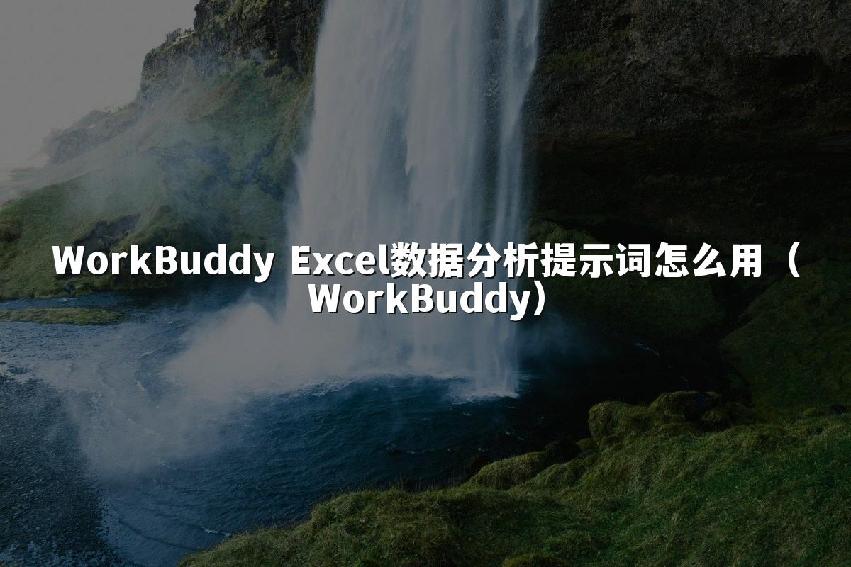 WorkBuddy Excel数据分析提示词怎么用（WorkBuddy）