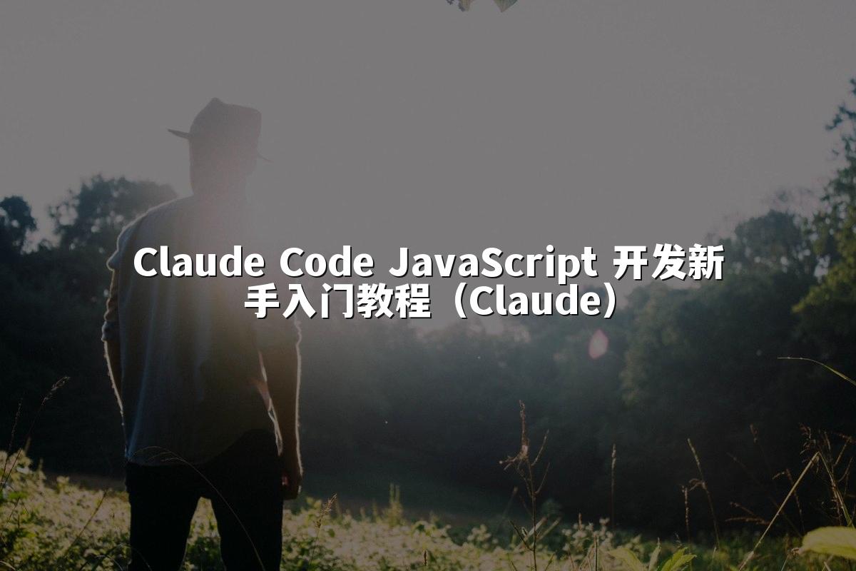 Claude Code JavaScript 开发新手入门教程(Claude)