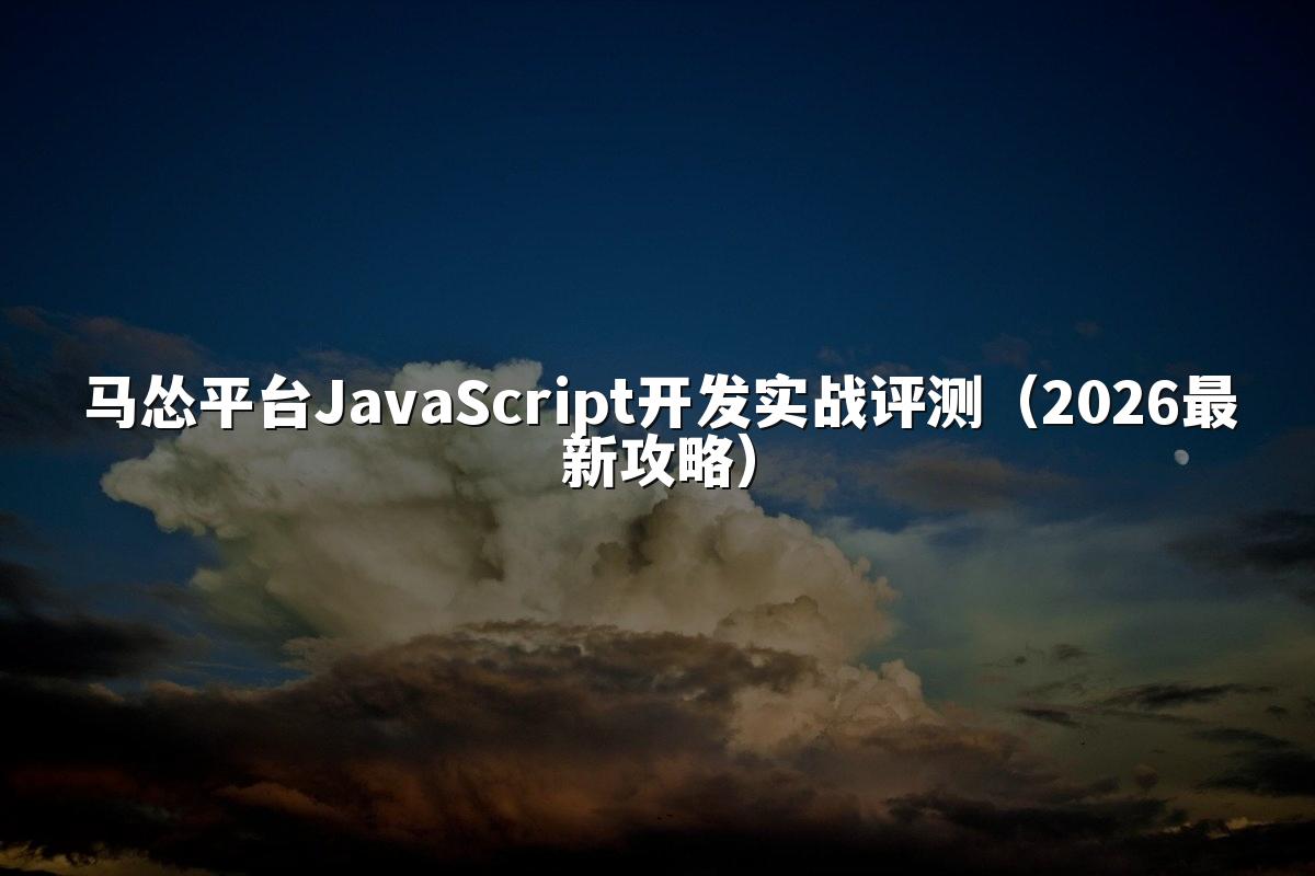 马怂平台JavaScript开发实战评测（2026最新攻略）