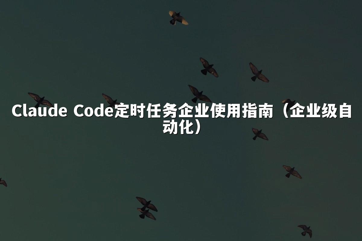 Claude Code定时任务企业使用指南(企业级自动化)