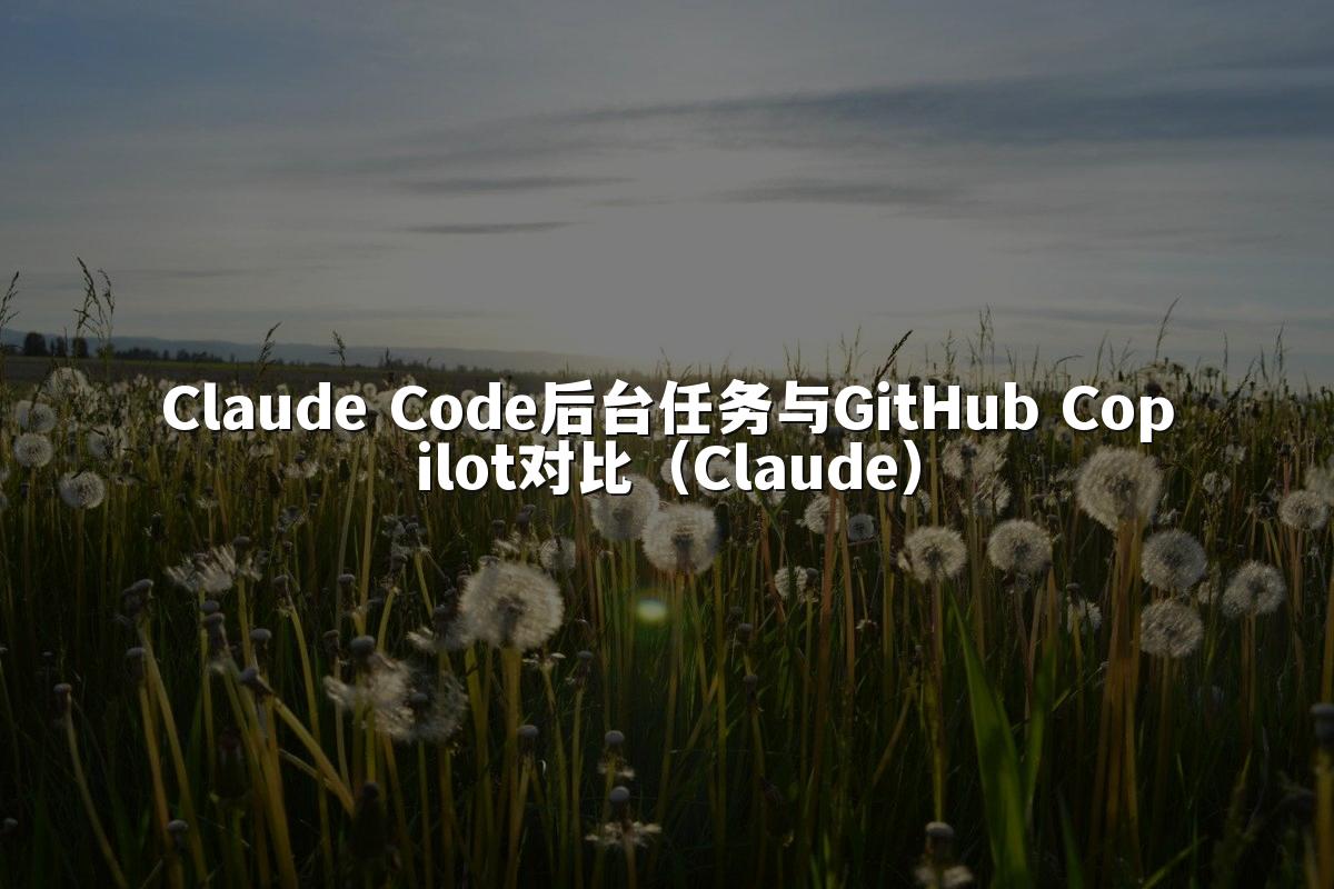Claude Code后台任务与GitHub Copilot对比(Claude)