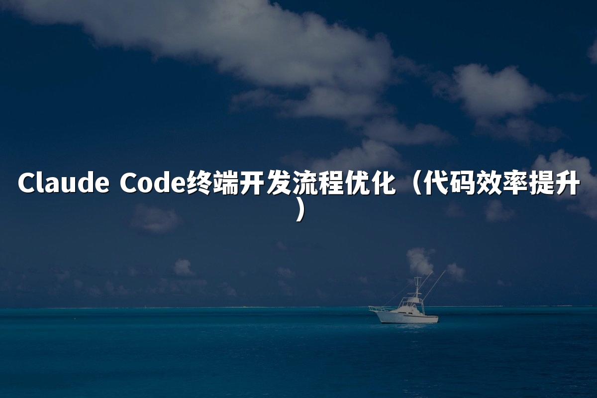 Claude Code终端开发流程优化（代码效率提升）
