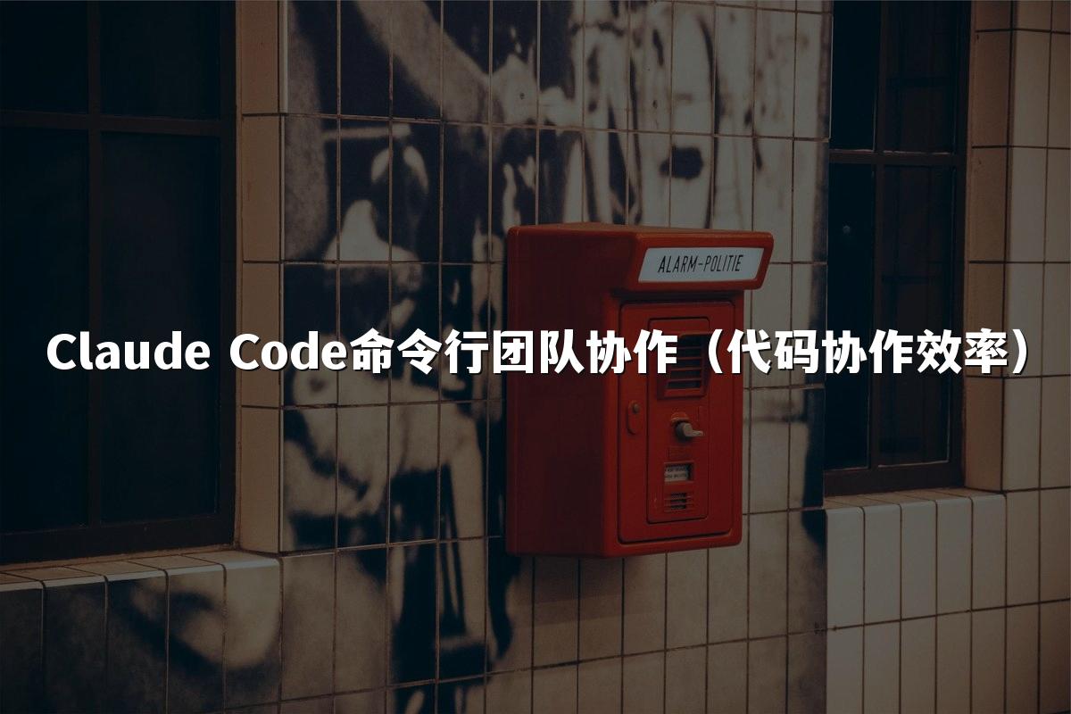 Claude Code命令行团队协作（代码协作效率）