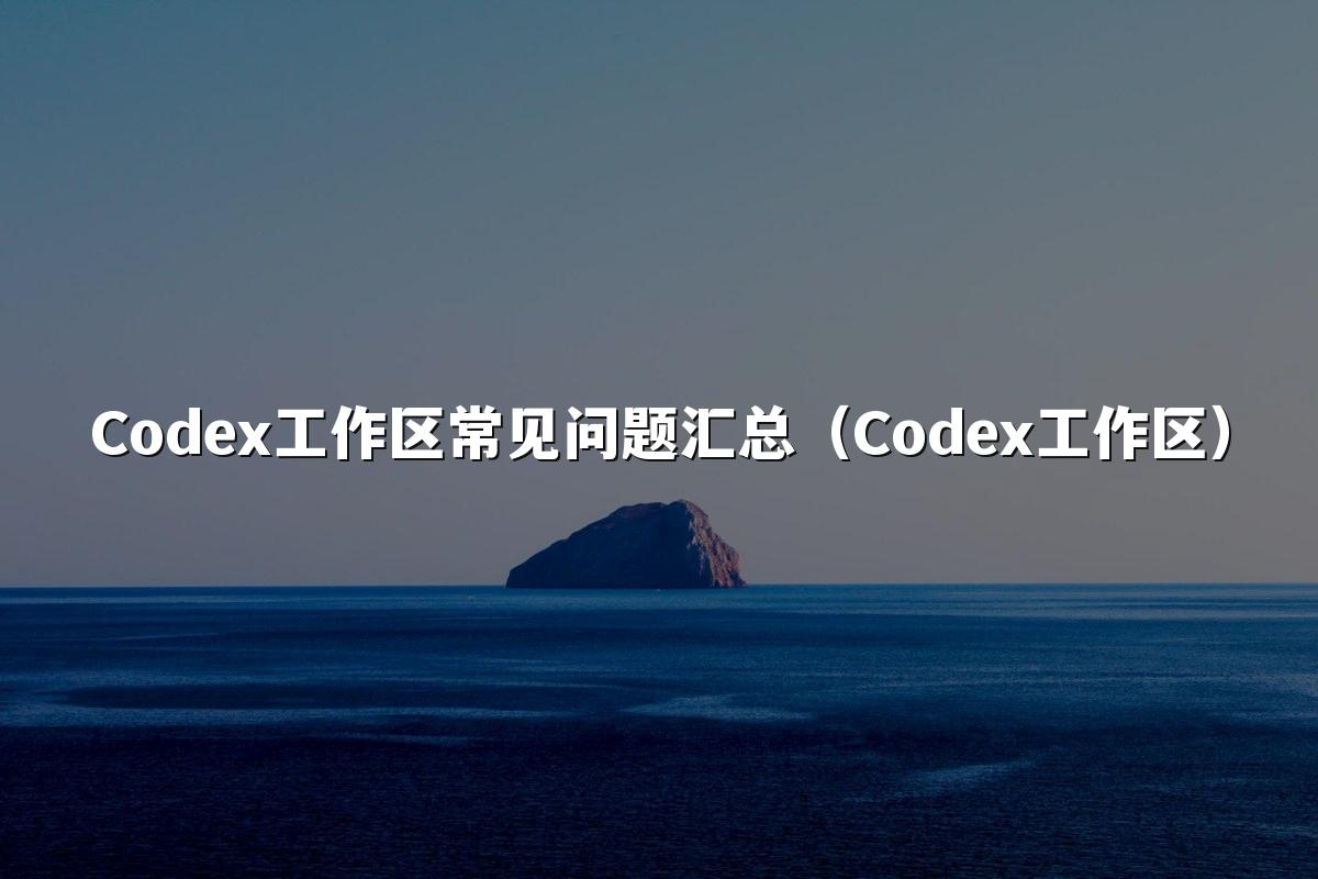 Codex工作区常见问题汇总（Codex工作区）