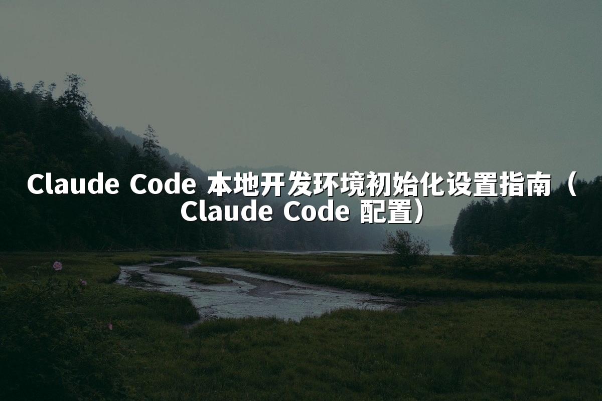 Claude Code 本地开发环境初始化设置指南(Claude Code 配置)