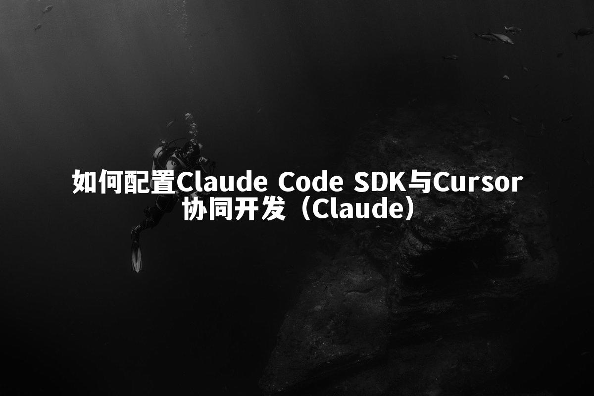 如何配置Claude Code SDK与Cursor协同开发（Claude）