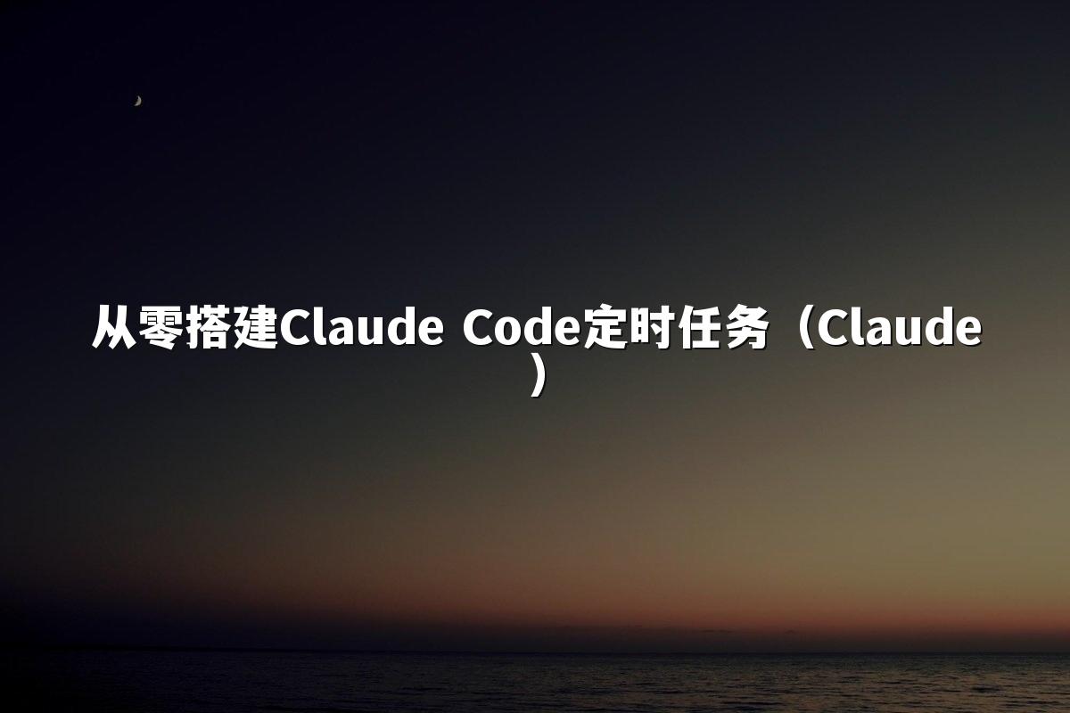 从零搭建Claude Code定时任务(Claude)