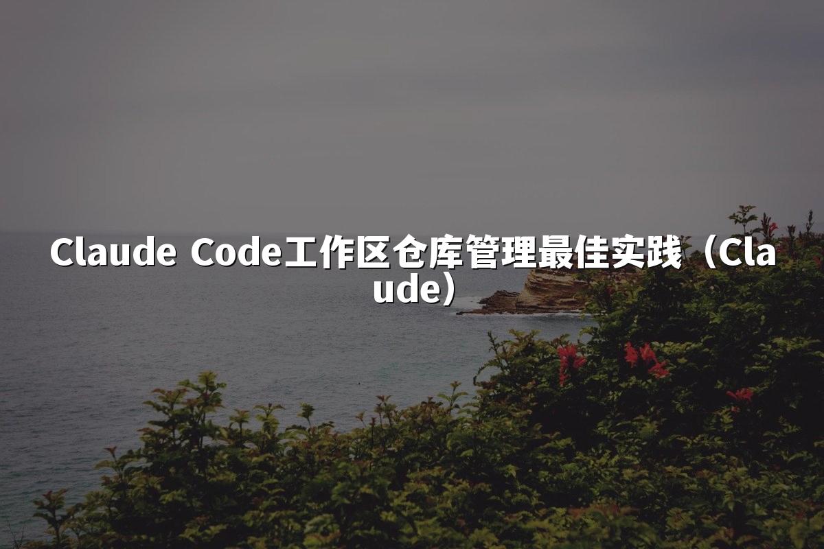 Claude Code工作区仓库管理最佳实践（Claude）