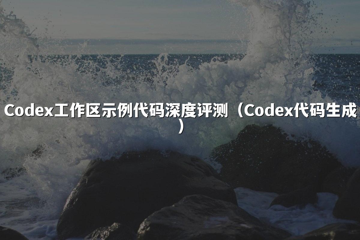 Codex工作区示例代码深度评测（Codex代码生成）