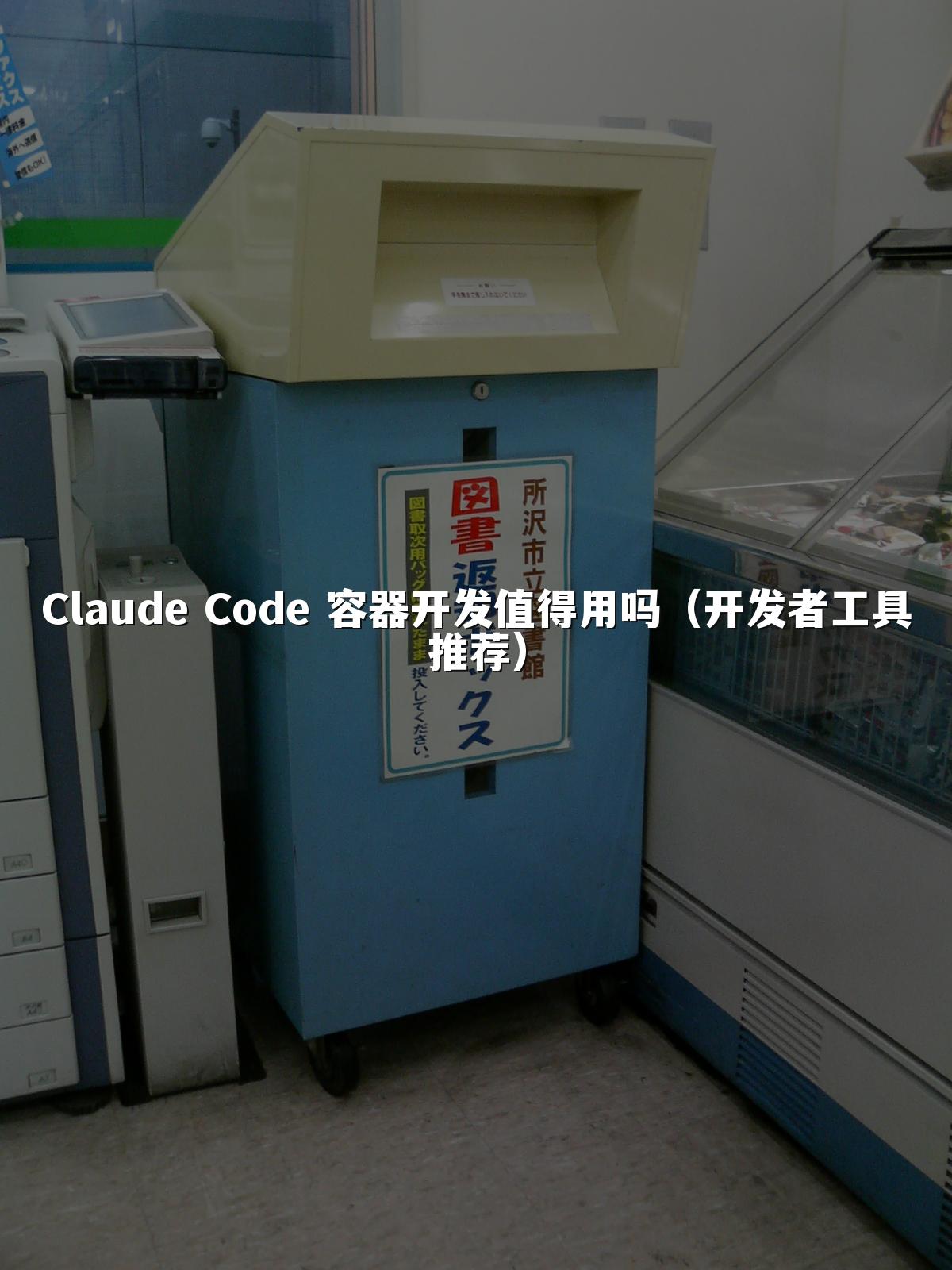 Claude Code 容器开发值得用吗(开发者工具推荐)