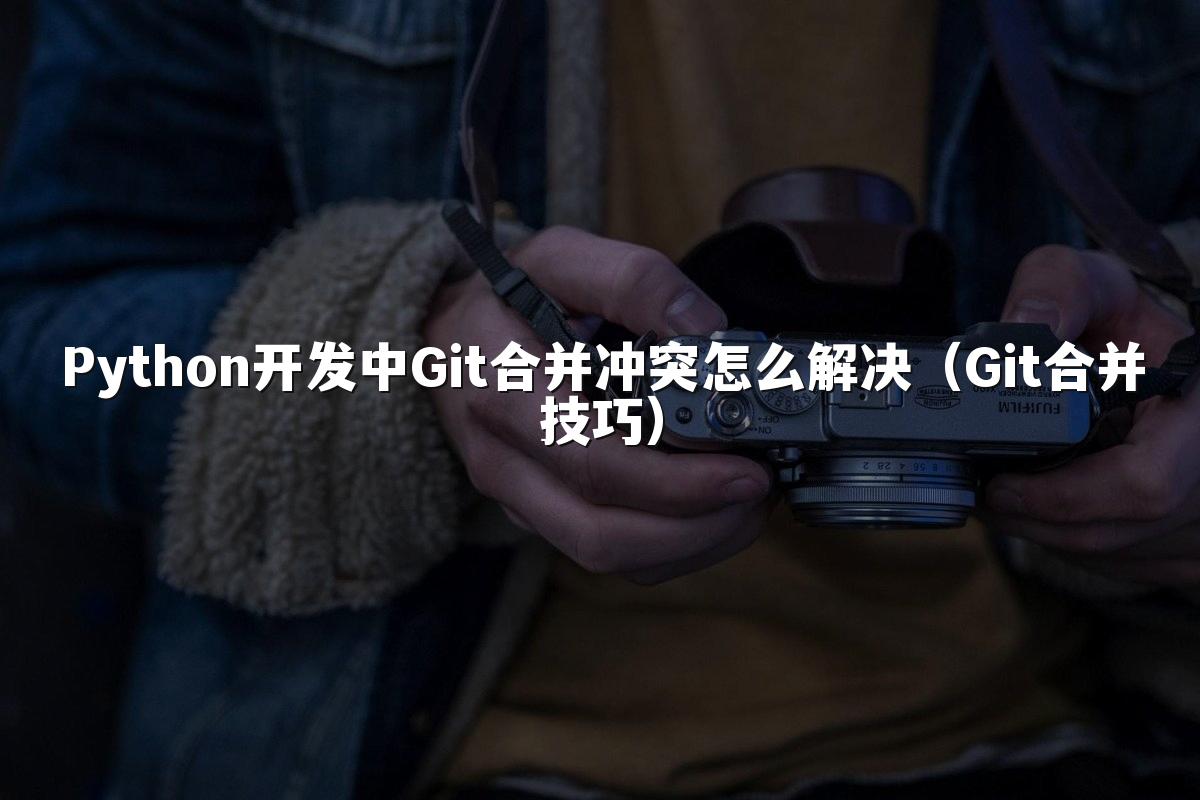 Python开发中Git合并冲突怎么解决(Git合并技巧)