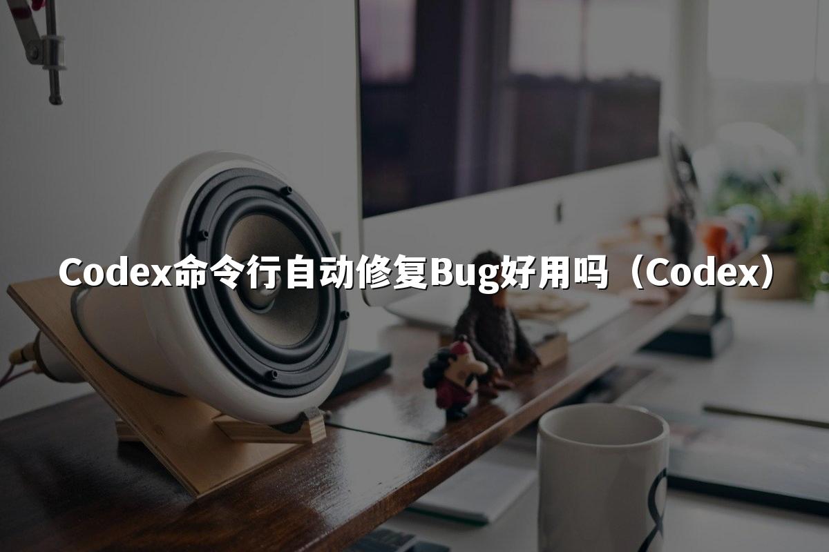 Codex命令行自动修复Bug好用吗（Codex）