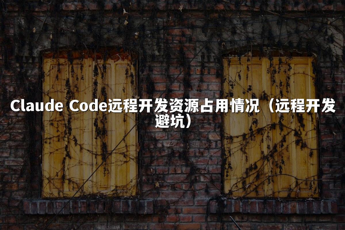 Claude Code远程开发资源占用情况(远程开发避坑)