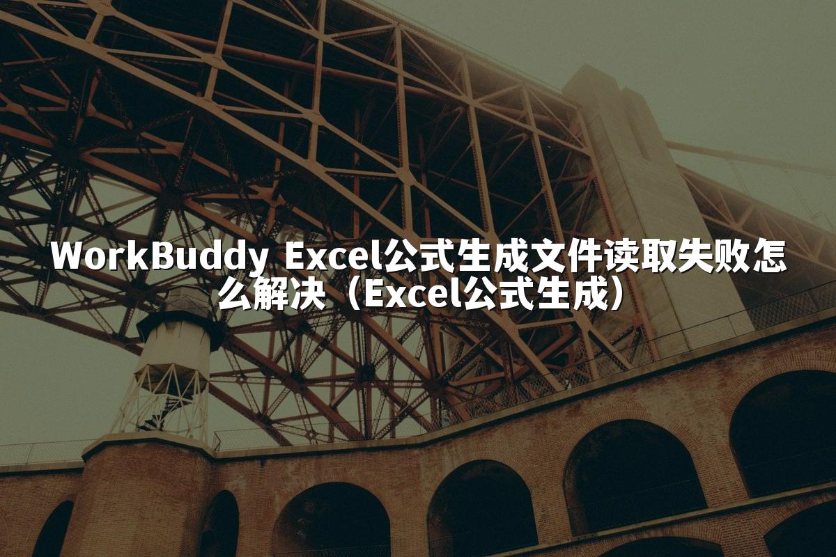 WorkBuddy Excel公式生成文件读取失败怎么解决（Excel公式生成）