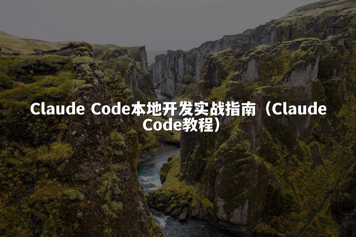 Claude Code本地开发实战指南(Claude Code教程)
