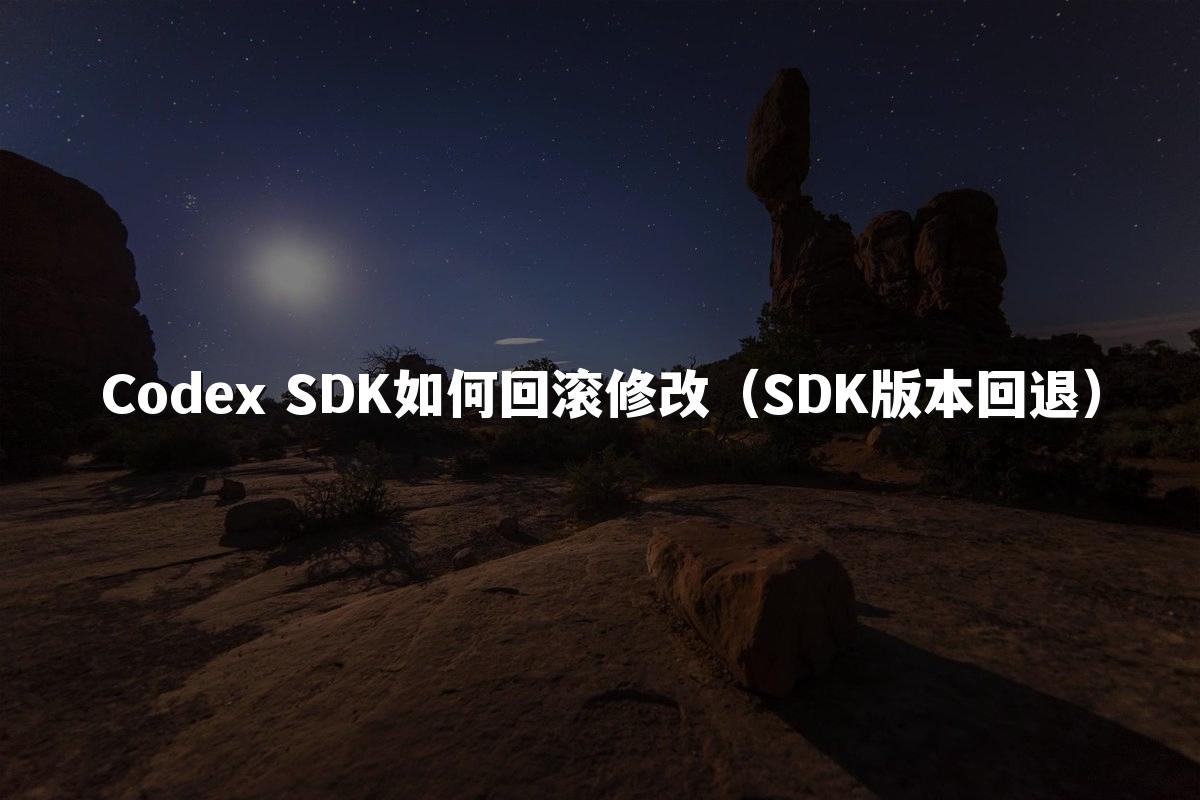Codex SDK如何回滚修改(SDK版本回退)