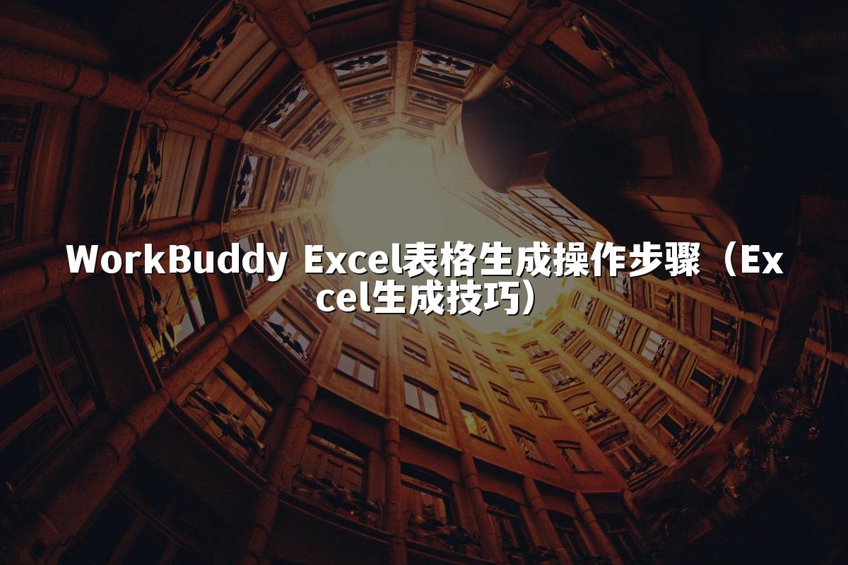 WorkBuddy Excel表格生成操作步骤(Excel生成技巧)