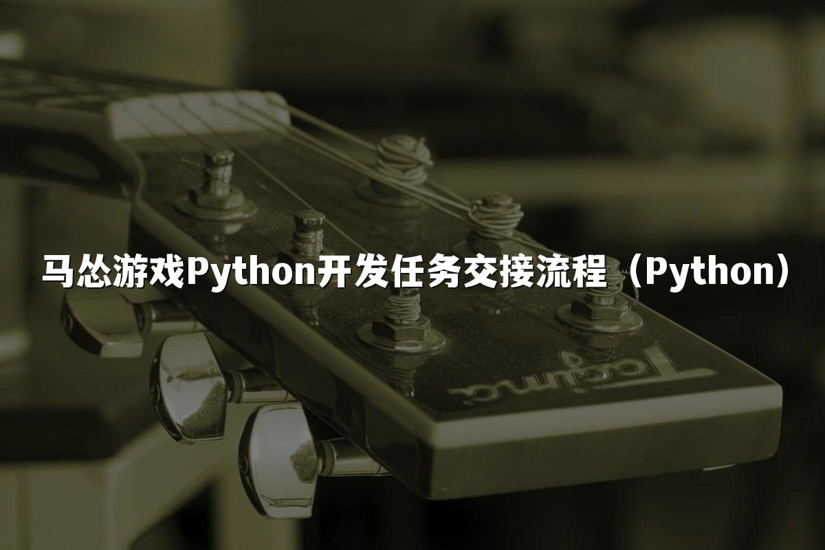 马怂游戏Python开发任务交接流程（Python）