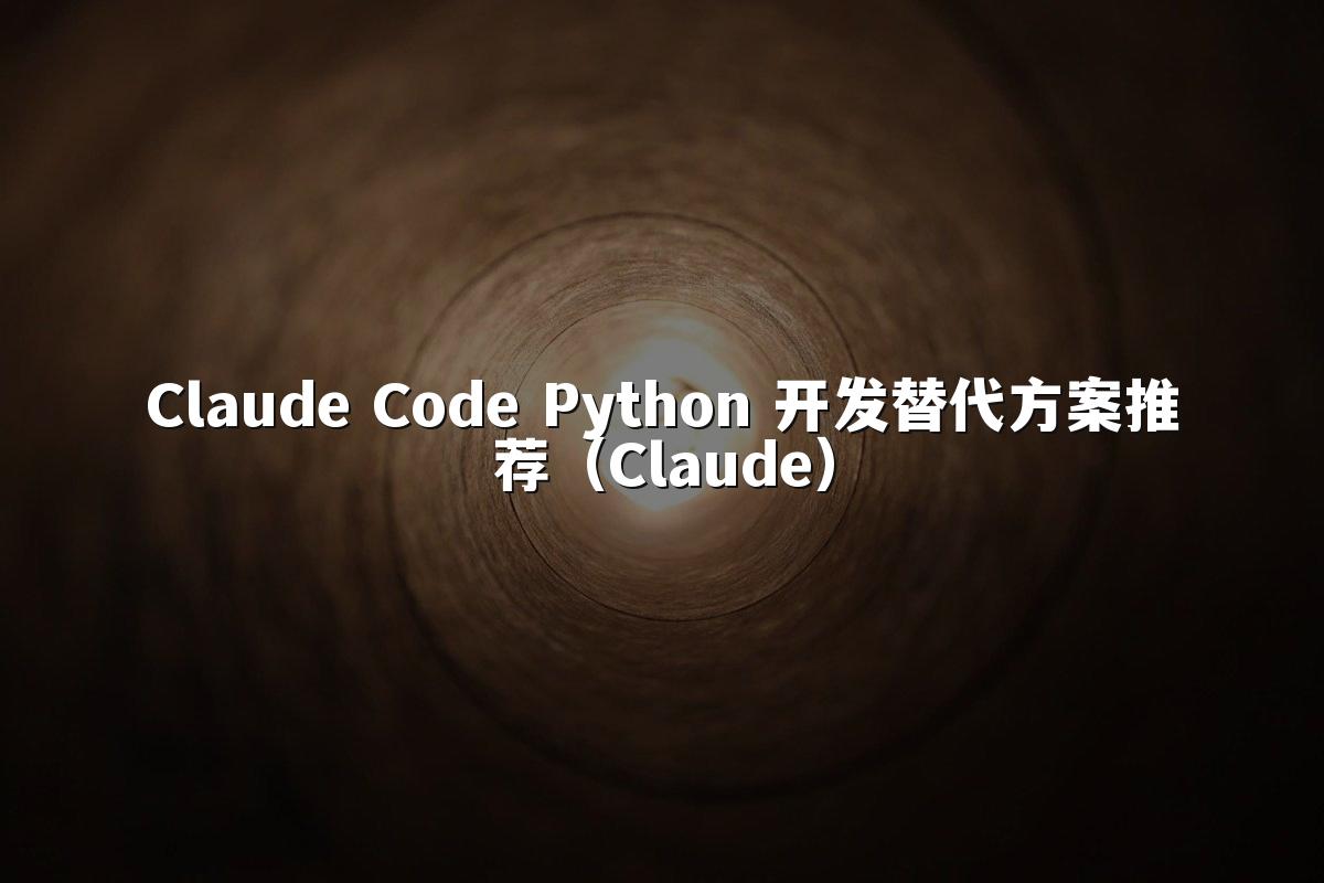 Claude Code Python 开发替代方案推荐（Claude）