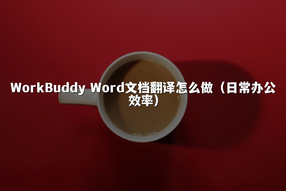 WorkBuddy Word文档翻译怎么做(日常办公效率)