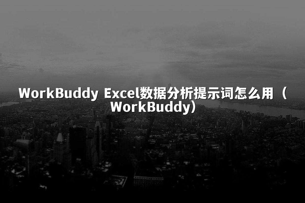 WorkBuddy Excel数据分析提示词怎么用(WorkBuddy)
