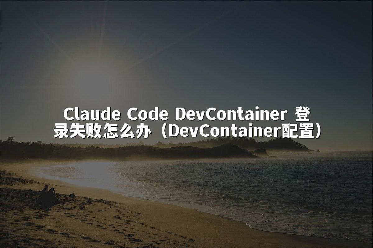 Claude Code DevContainer 登录失败怎么办（DevContainer配置）