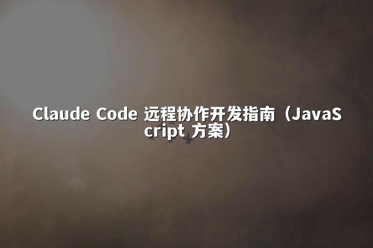 Claude Code 远程协作开发指南(JavaScript 方案)