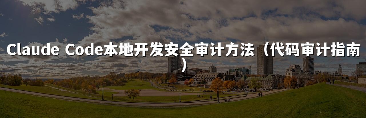 Claude Code本地开发安全审计方法(代码审计指南)