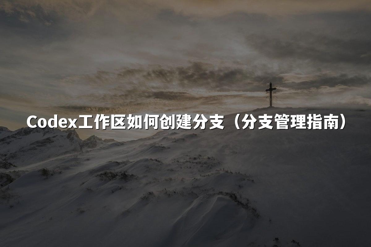 Codex工作区如何创建分支(分支管理指南)