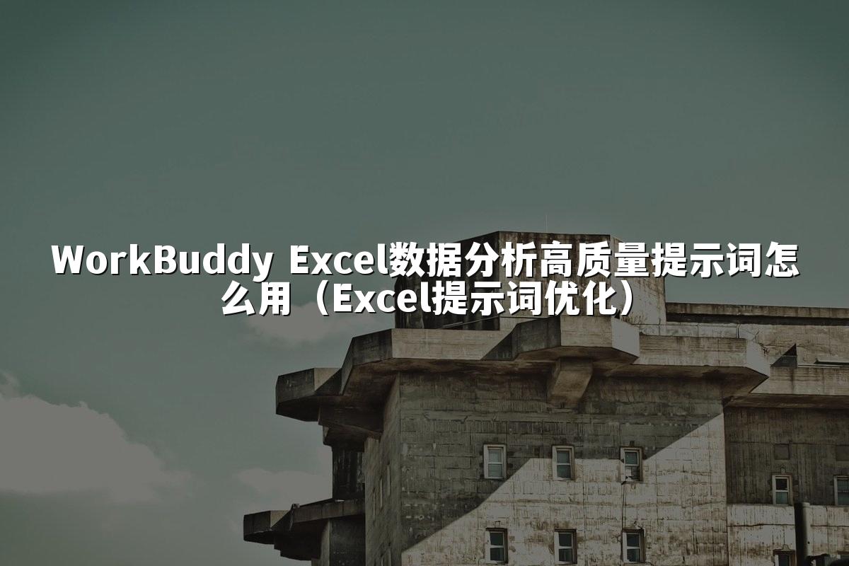 WorkBuddy Excel数据分析高质量提示词怎么用(Excel提示词优化)