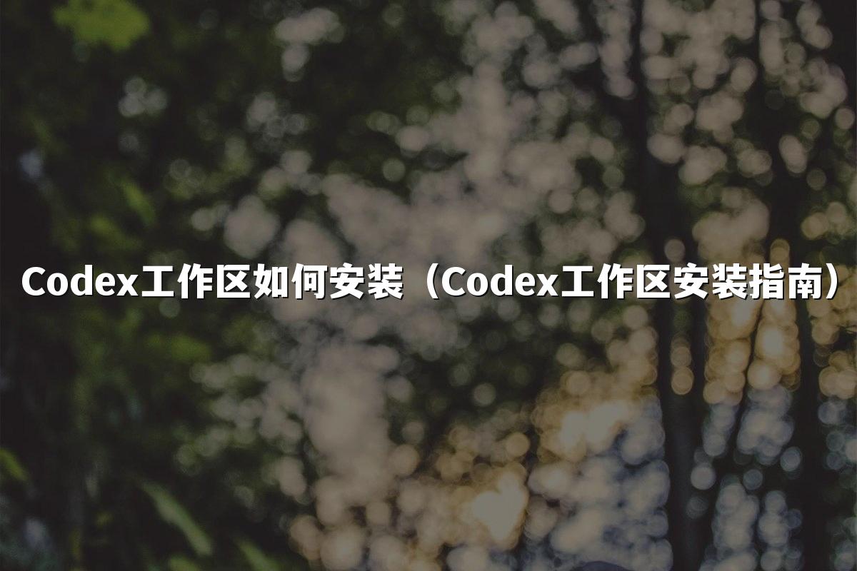 Codex工作区如何安装（Codex工作区安装指南）