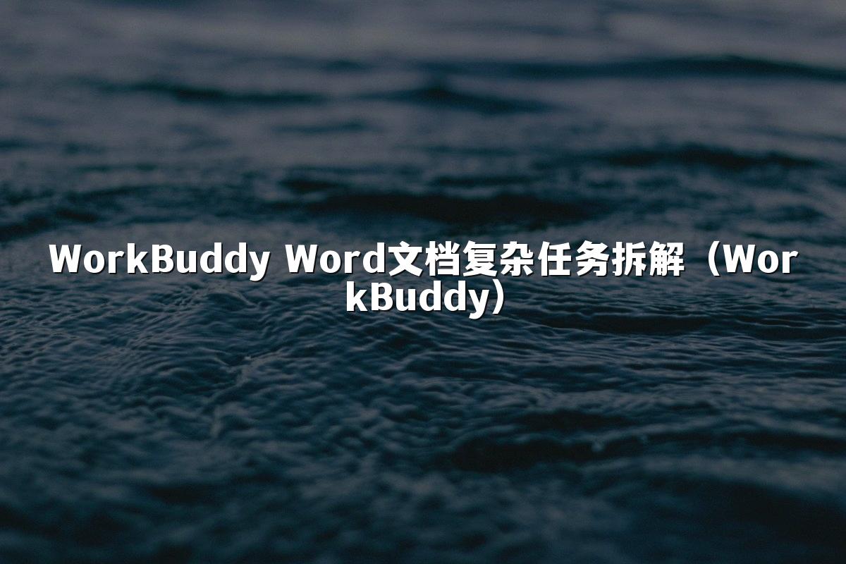 WorkBuddy Word文档复杂任务拆解(WorkBuddy)
