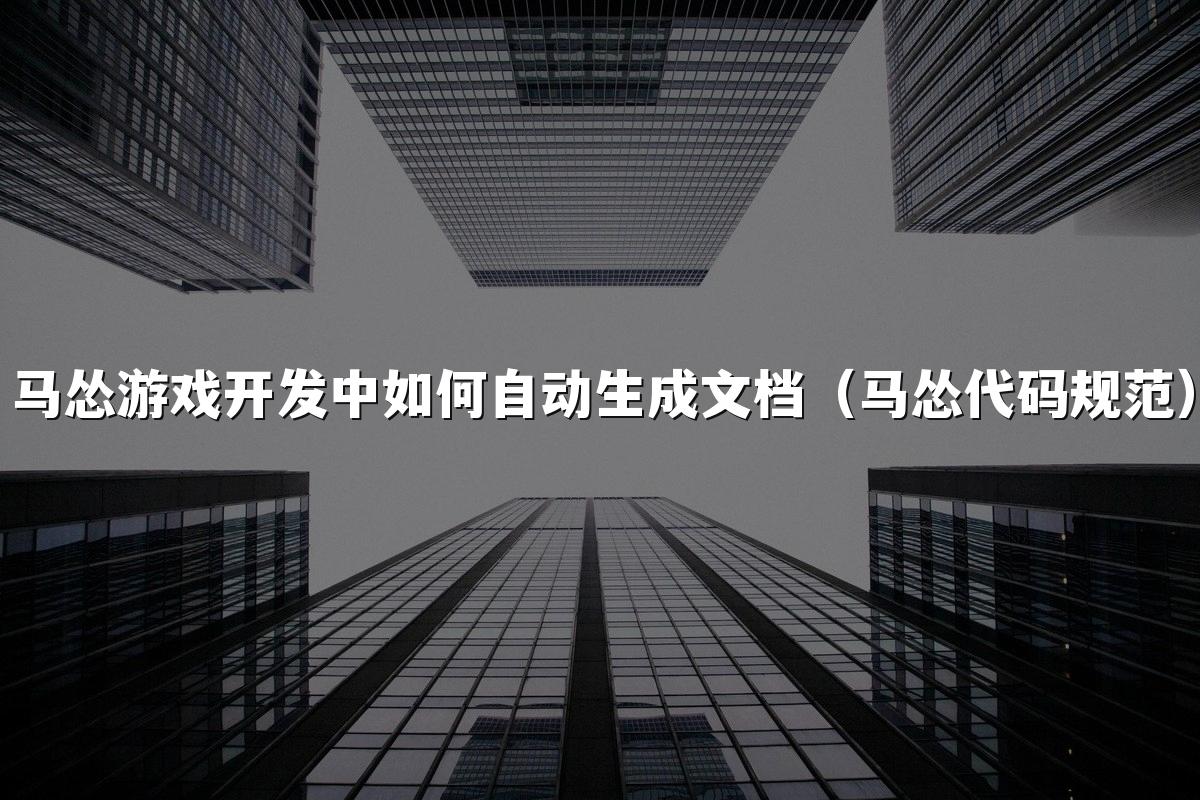 马怂游戏开发中如何自动生成文档(马怂代码规范)