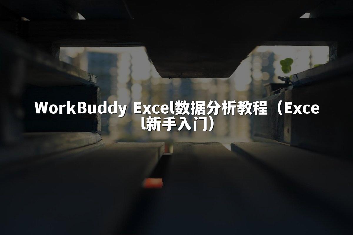 WorkBuddy Excel数据分析教程（Excel新手入门）