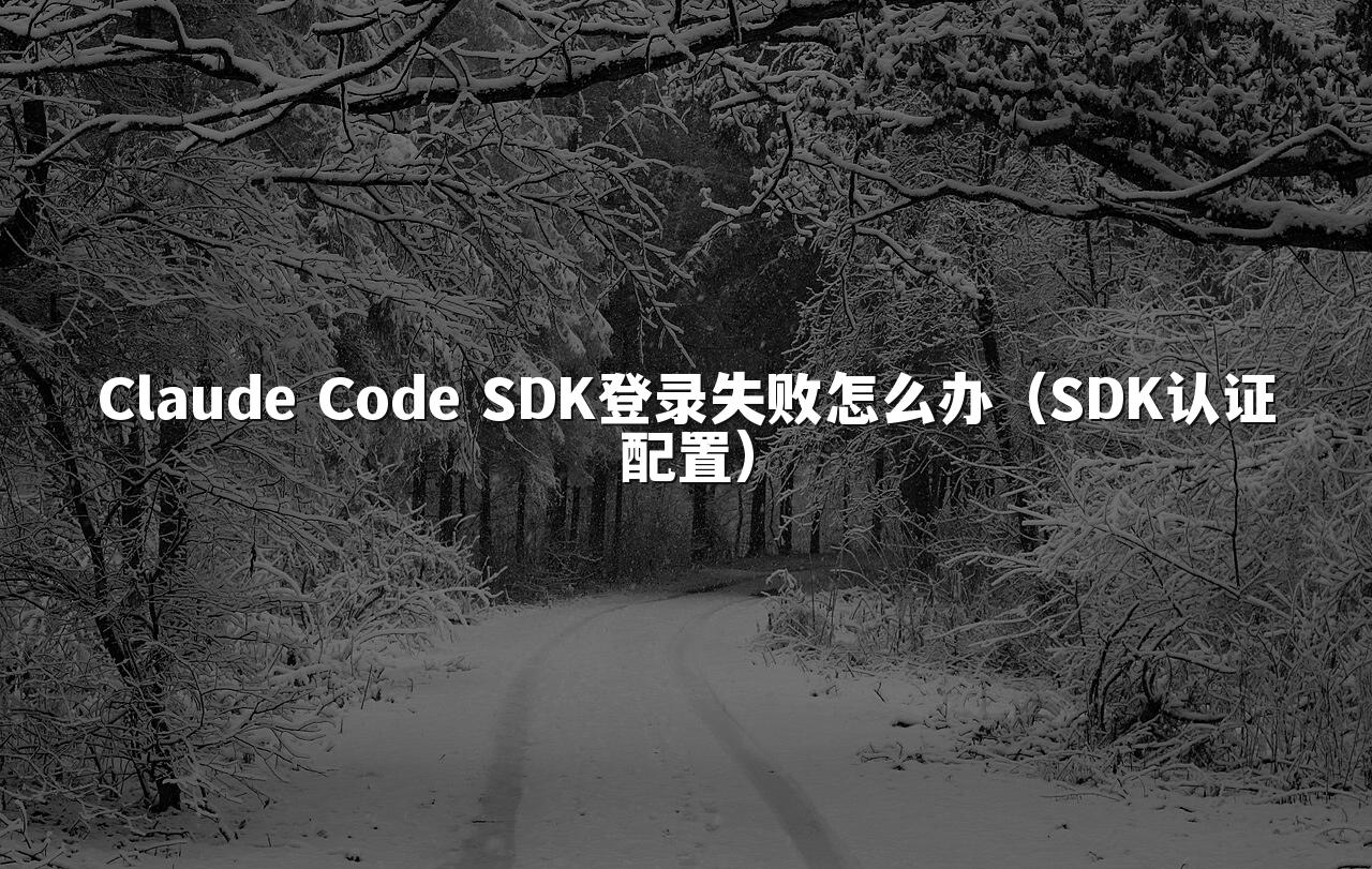 Claude Code SDK登录失败怎么办（SDK认证配置）