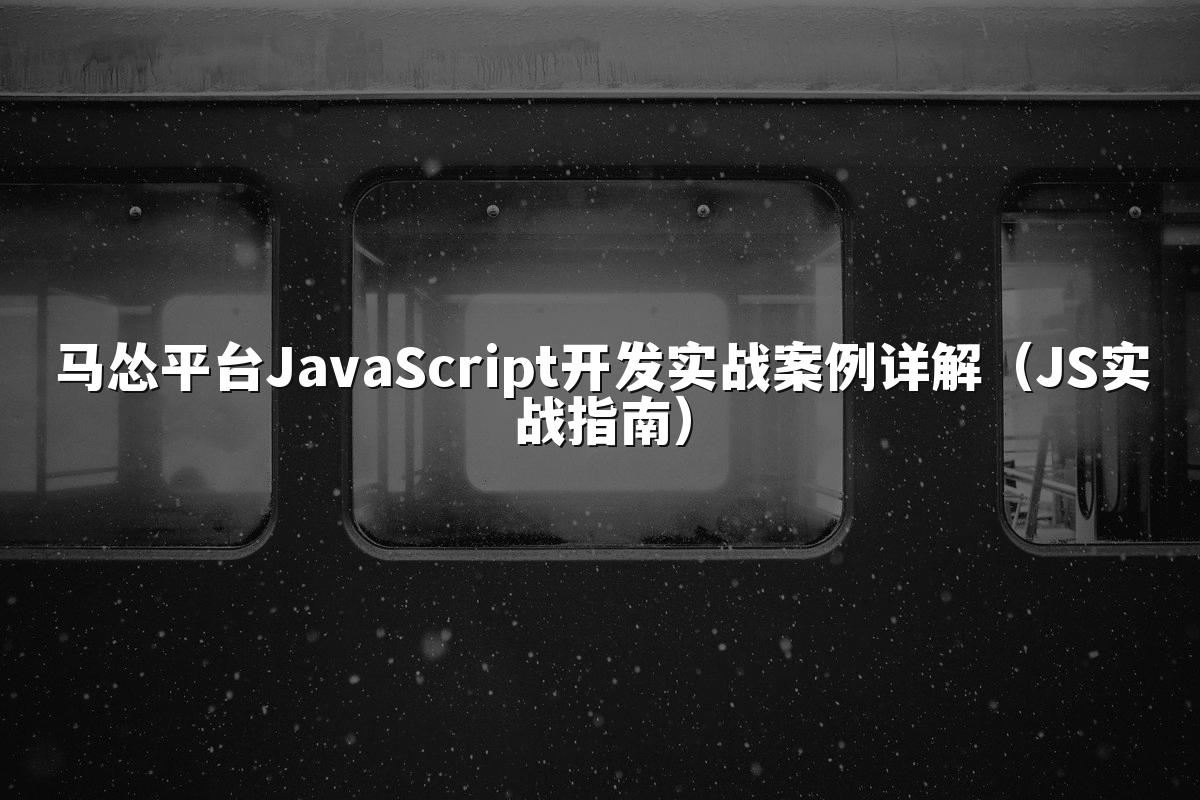 马怂平台JavaScript开发实战案例详解(JS实战指南)
