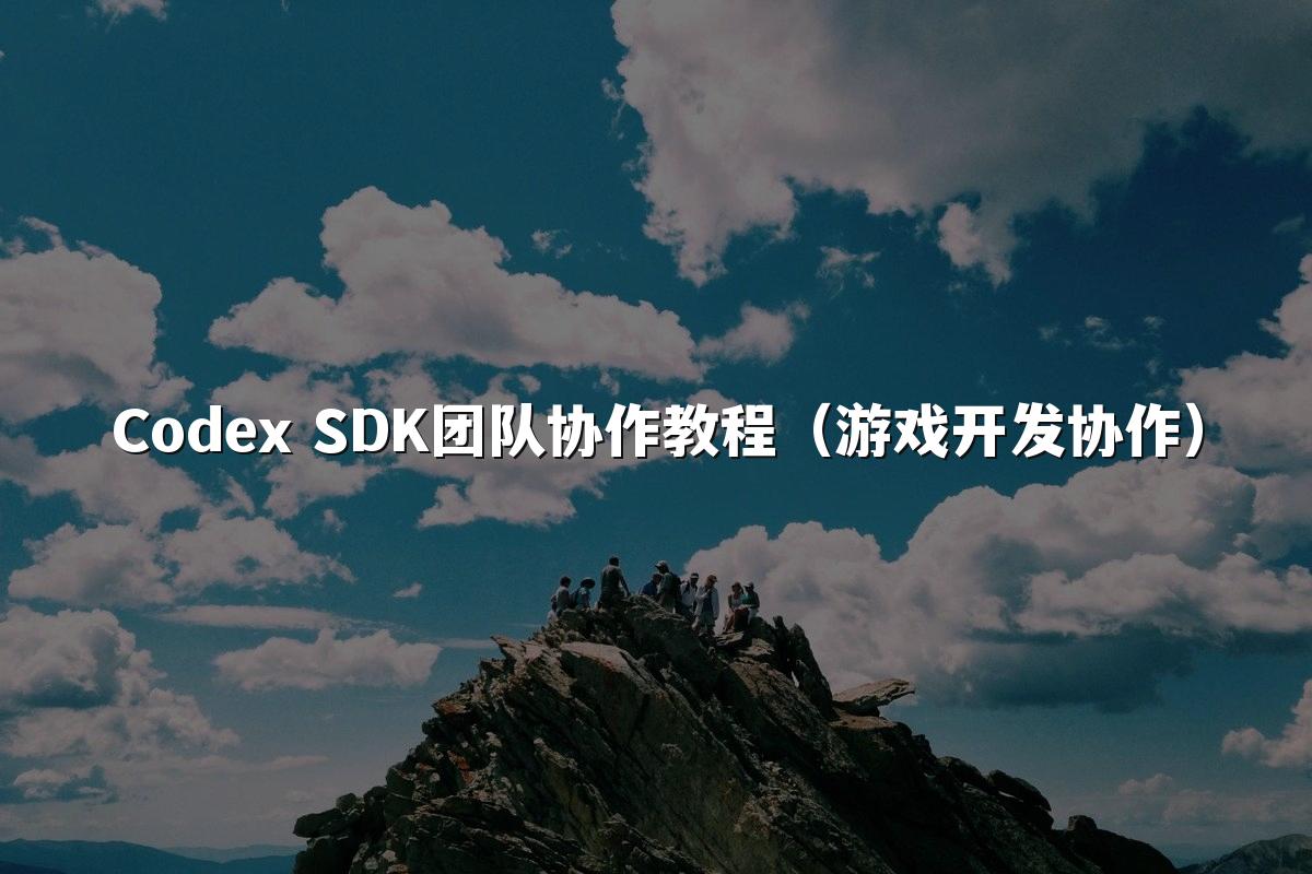 Codex SDK团队协作教程（游戏开发协作）
