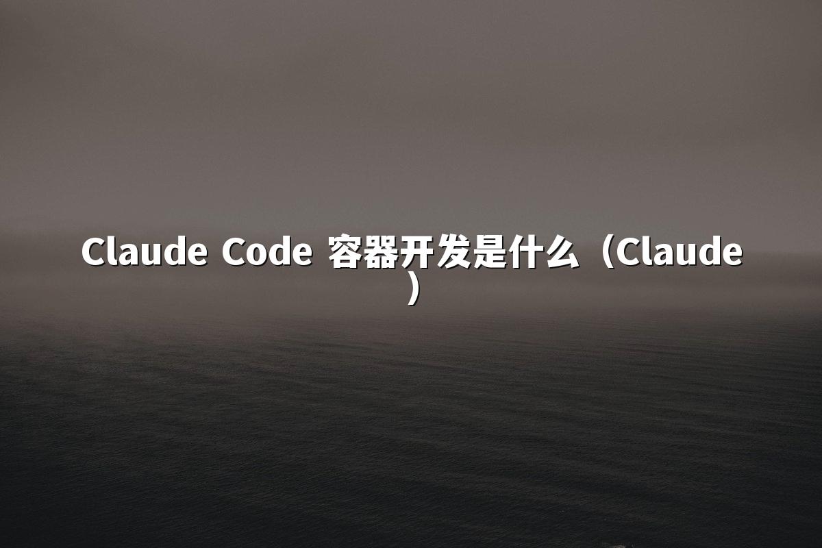 Claude Code 容器开发是什么(Claude)