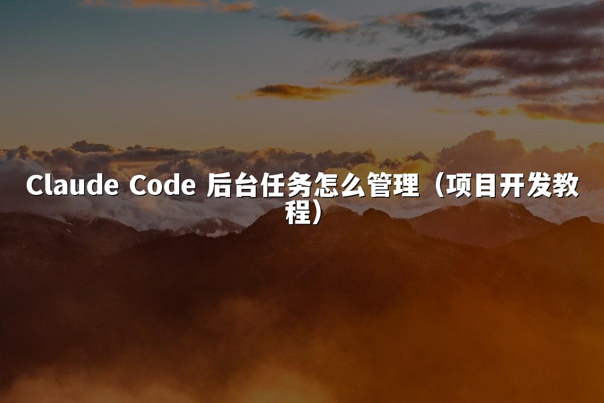 Claude Code 后台任务怎么管理(项目开发教程)