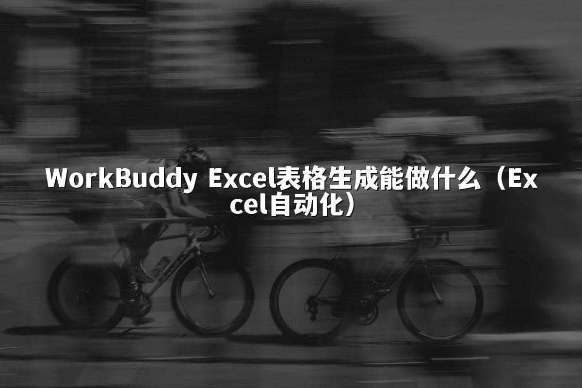 WorkBuddy Excel表格生成能做什么(Excel自动化)
