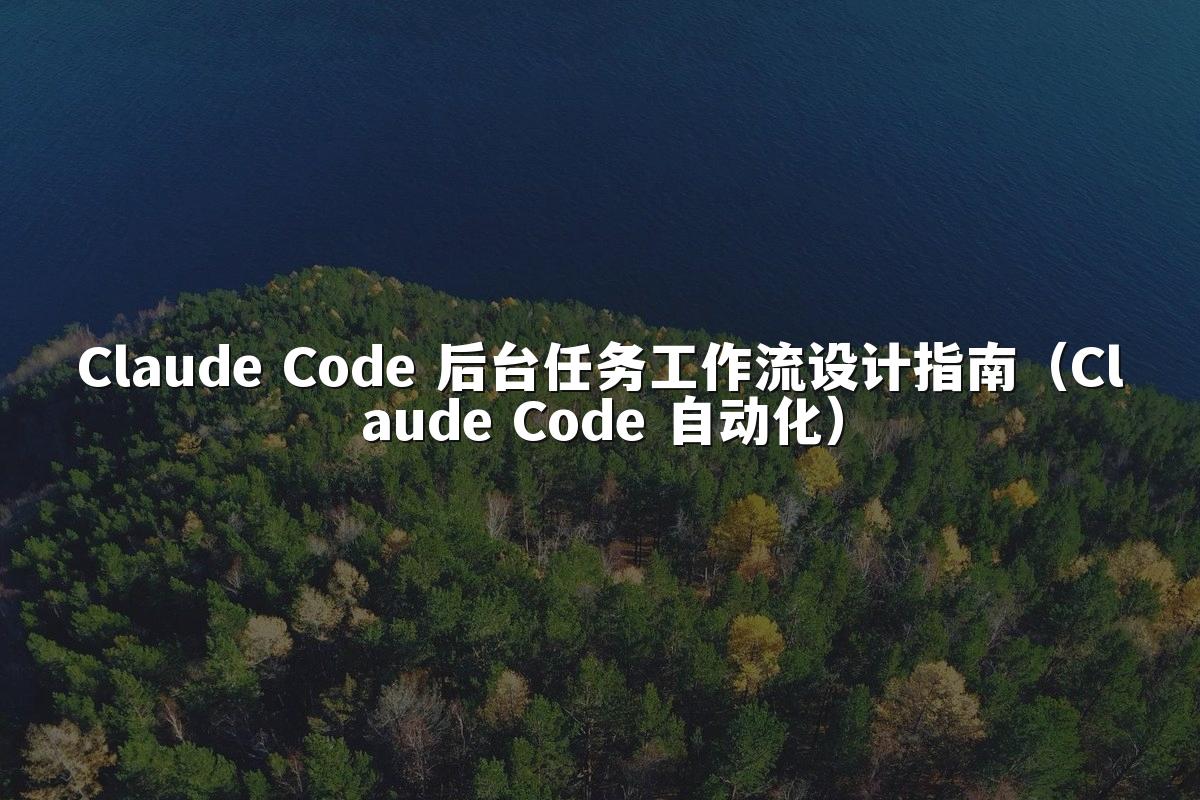Claude Code 后台任务工作流设计指南(Claude Code 自动化)
