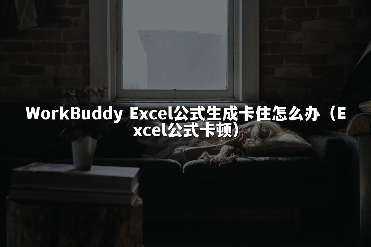 WorkBuddy Excel公式生成卡住怎么办(Excel公式卡顿)