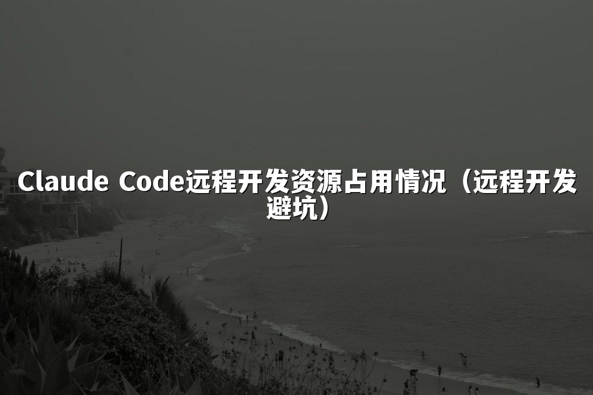 Claude Code远程开发资源占用情况(远程开发避坑)