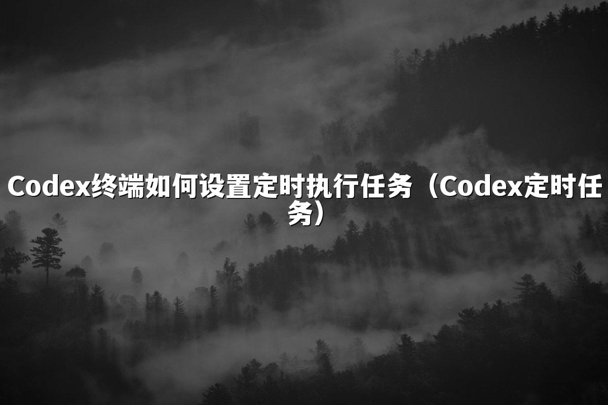 Codex终端如何设置定时执行任务(Codex定时任务)