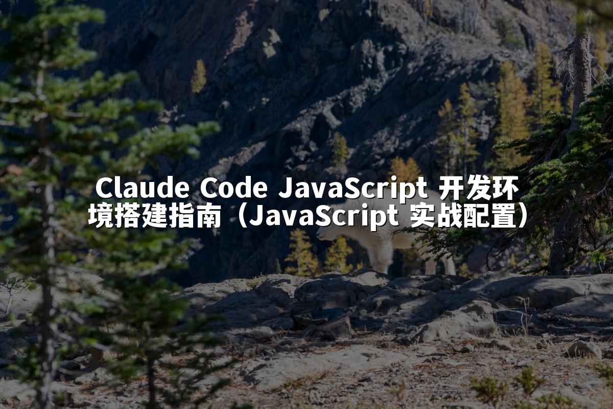 Claude Code JavaScript 开发环境搭建指南（JavaScript 实战配置）