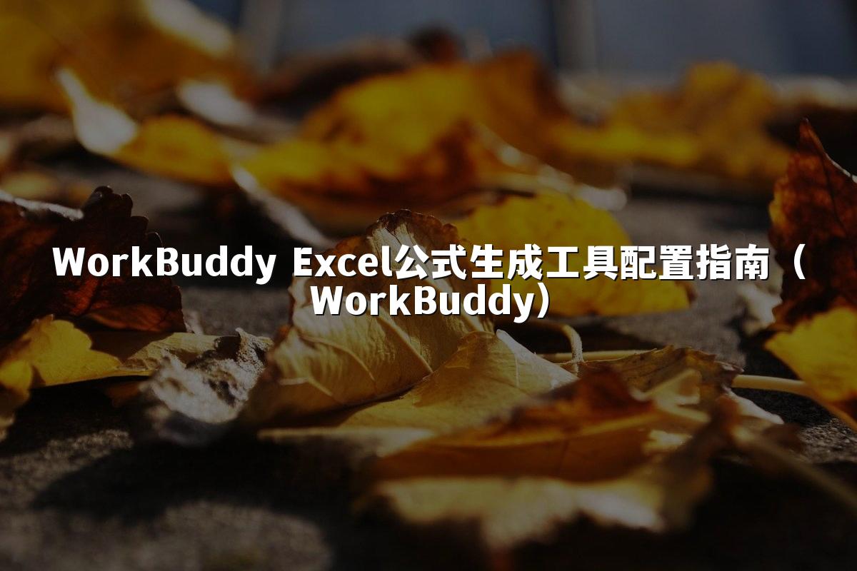 WorkBuddy Excel公式生成工具配置指南(WorkBuddy)