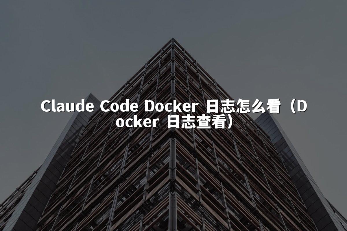 Claude Code Docker 日志怎么看（Docker 日志查看）