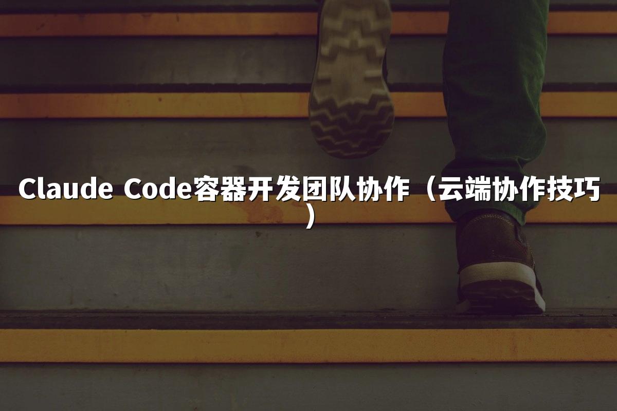 Claude Code容器开发团队协作(云端协作技巧)